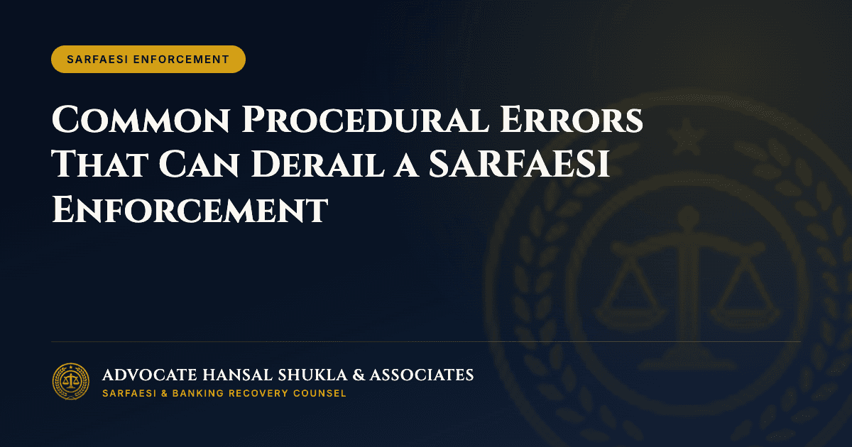Common Procedural Errors That Can Derail a SARFAESI Enforcement