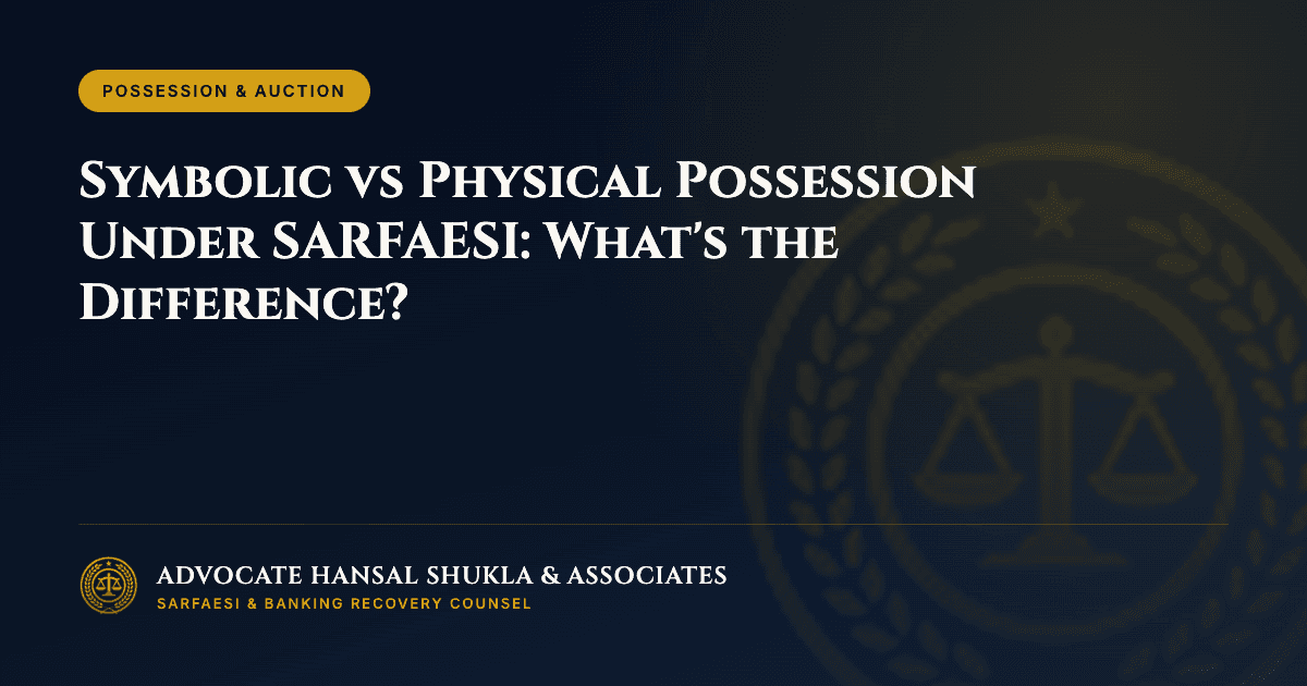 Symbolic vs Physical Possession Under SARFAESI: What's the Difference?