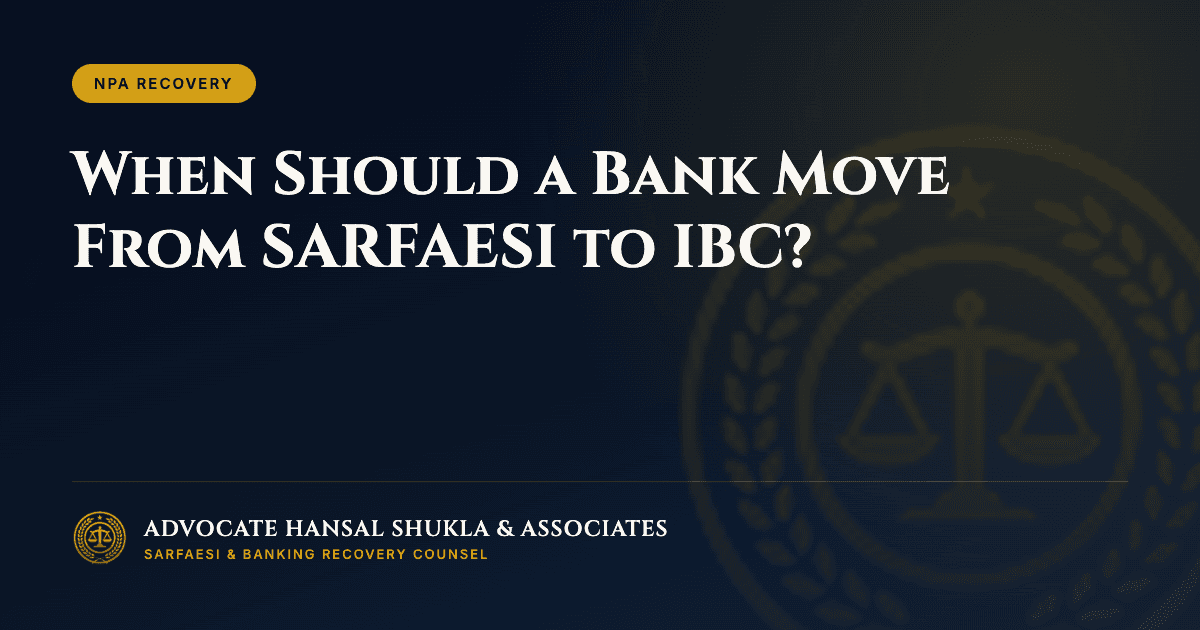 When Should a Bank Move From SARFAESI to IBC?