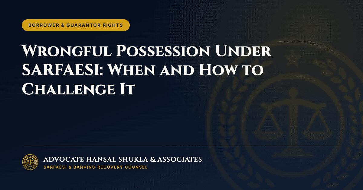 Wrongful Possession Under SARFAESI: When and How to Challenge It
